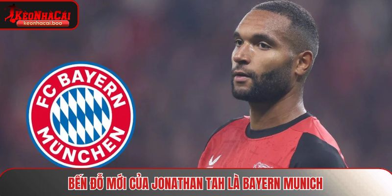 Bến đỗ sau chuyển nhượng hè của Jonathan Tah là Bayern Munich