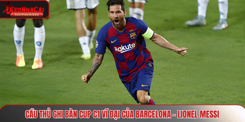 Cầu thủ ghi bàn cup C1 vĩ đại của Barcelona - Lionel Messi