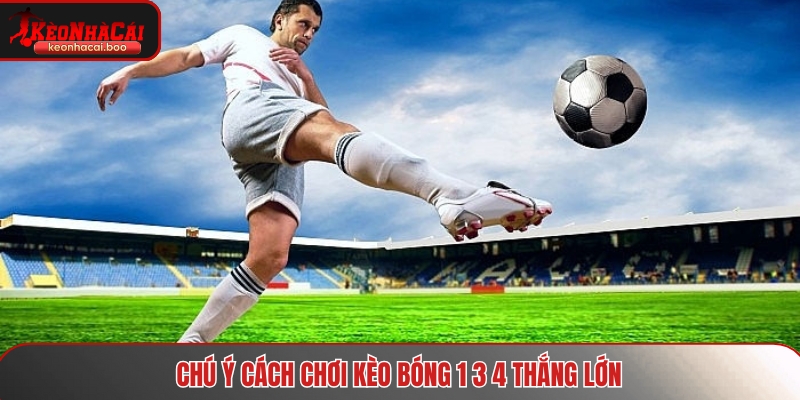 Chú ý cách chơi kèo bóng 1 3 4 thắng lớn
