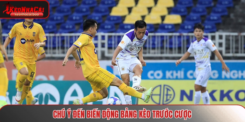 Chú ý đến biến động bảng kèo trước cược