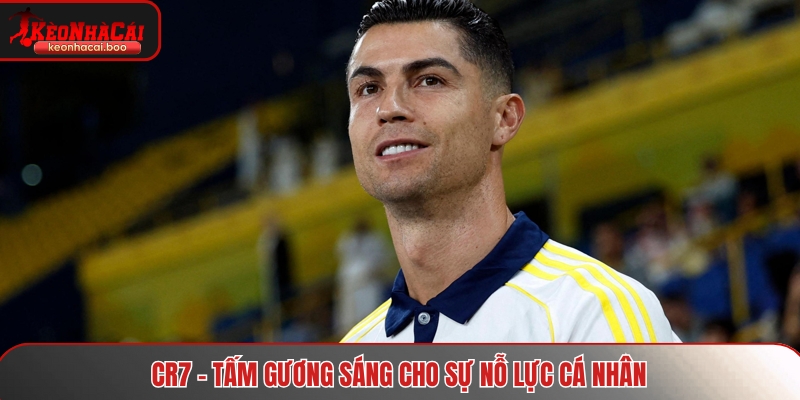 CR7 - Tấm gương sáng cho sự nỗ lực cá nhân