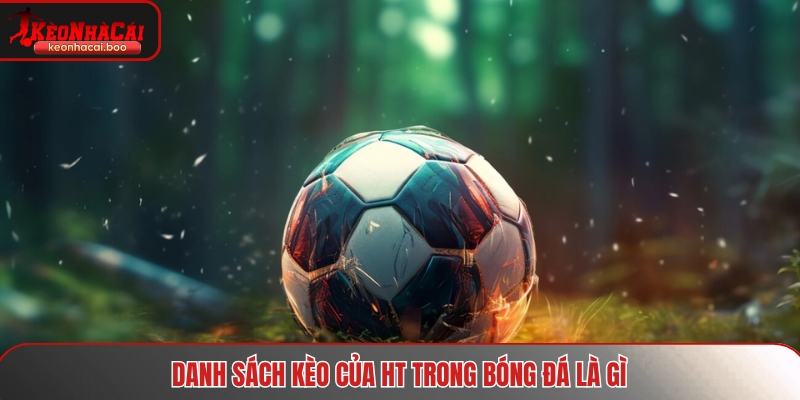 Danh sách kèo của HT trong bóng đá là gì