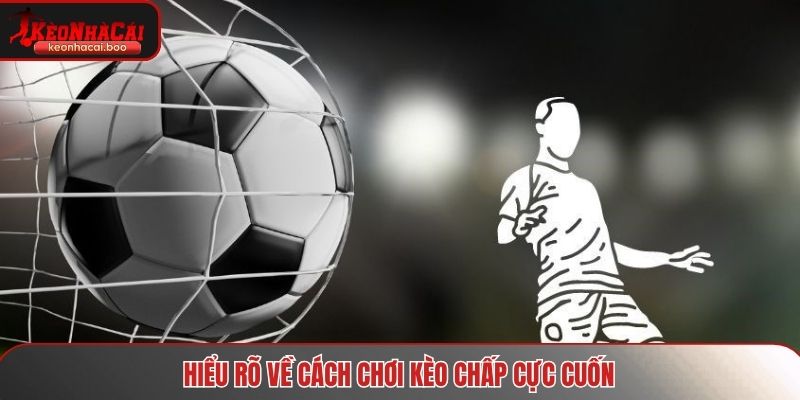 Hiểu rõ về cách chơi kèo chấp cực cuốn