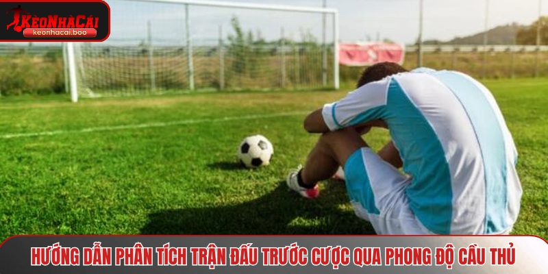 Hướng dẫn phân tích trận đấu trước cược qua phong độ cầu thủ