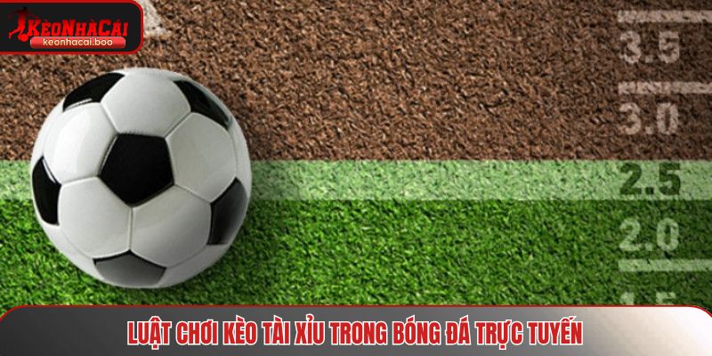 Luật chơi kèo tài xỉu trong bóng đá trực tuyến