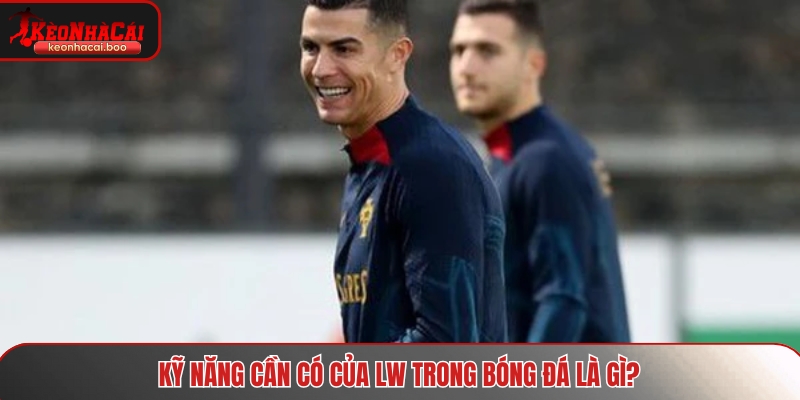 Kỹ năng cần có của LW trong bóng đá là gì?