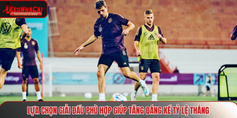 Lựa chọn giải đấu phù hợp giúp tăng đáng kể tỷ lệ thắng