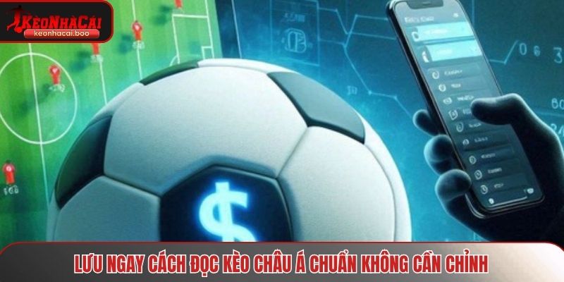 Lưu ngay cách đọc kèo châu Á chuẩn không cần chỉnh