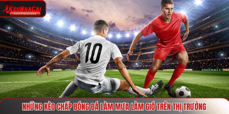 Những kèo chấp bóng đá làm mưa làm gió trên thị trường