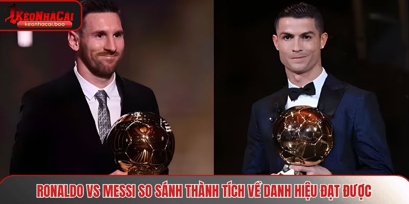 Ronaldo vs Messi so sánh thành tích về danh hiệu đạt được