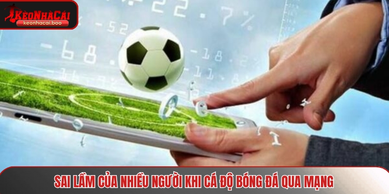 Sai lầm của nhiều người khi cá độ bóng đá qua mạng