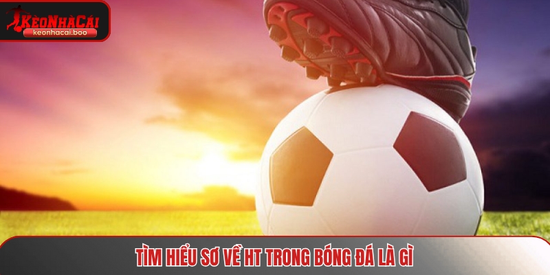 Tìm hiểu sơ về HT trong bóng đá là gì