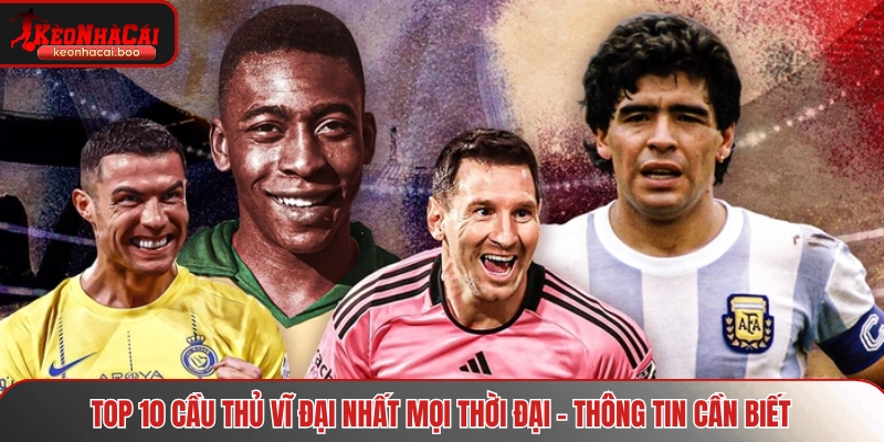 Top 10 cầu thủ vĩ đại nhất mọi thời đại