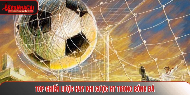 Top chiến lược hay khi cược HT trong bóng đá
